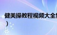健美操教程视频大全集（健美操练视频初学者）