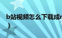 b站视频怎么下载成mp3（b站视频怎么下载）