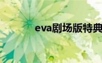 eva剧场版特典（eva 剧场版）
