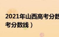 2021年山西高考分数线划分（2021年山西高考分数线）