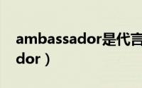 ambassador是代言人的意思吗（ambassador）