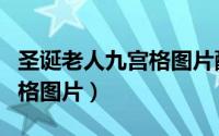 圣诞老人九宫格图片配图组图（圣诞老人九宫格图片）