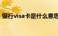 银行visa卡是什么意思（visa卡是什么意思）