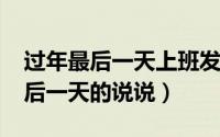 过年最后一天上班发朋友圈说说（2021年最后一天的说说）