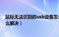 鼠标无法识别的usb设备怎么解决（无法识别的usb设备怎么解决）