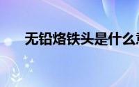 无铅烙铁头是什么意思（无铅烙铁头）
