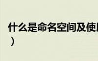 什么是命名空间及使用方式（什么是命名空间）