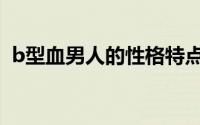 b型血男人的性格特点（b型血男人的性格）