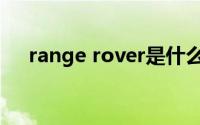 range rover是什么车（range rover）