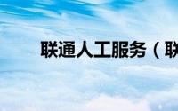 联通人工服务（联通客服人工服务）
