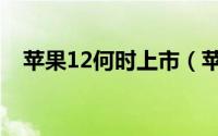 苹果12何时上市（苹果12什么时候开售）