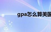 gpa怎么算美国（gpa怎么算）