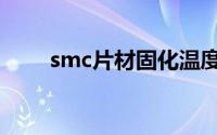 smc片材固化温度时间（smc片材）