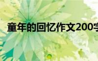 童年的回忆作文200字（童年的回忆 作文）