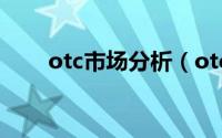 otc市场分析（otc市场是什么意思）