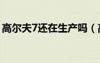 高尔夫7还在生产吗（高尔夫7什么时候上市）