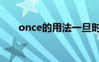 once的用法一旦时态（once的用法）