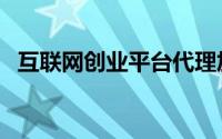 互联网创业平台代理加盟（互联网微创业）