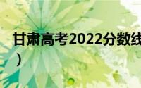 甘肃高考2022分数线（甘肃高考分数线2014）