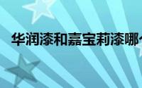 华润漆和嘉宝莉漆哪个好（嘉宝莉漆价格）