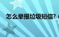 怎么举报垃圾短信?（怎么举报垃圾短信）