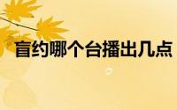 盲约哪个台播出几点（盲约什么时候上映）