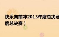 快乐向前冲2013年度总决赛冠军之战（快乐向前冲2013年度总决赛）