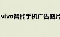 vivo智能手机广告图片（vivo智能手机广告）