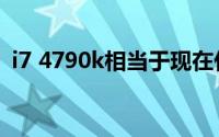 i7 4790k相当于现在什么水平（i7 4790k）