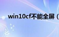 win10cf不能全屏（cf不能全屏怎么调）