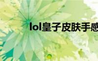 lol皇子皮肤手感排名（lol皇子）