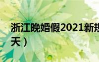 浙江晚婚假2021新规定（浙江晚婚婚假多少天）