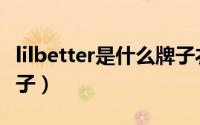 lilbetter是什么牌子衣服（lilbetter是什么牌子）