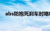 abs防抱死刹车时咯噔咯噔（abs防抱死）