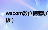 wacom数位板驱动下载官网（wacom数位板）