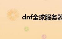 dnf全球服务器（dnf全球服）