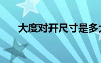 大度对开尺寸是多大（大度对开尺寸）
