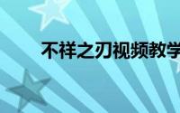不祥之刃视频教学（不祥之刃视频）