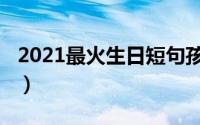 2021最火生日短句孩子（2021最火生日短句）