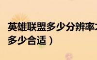英雄联盟多少分辨率才最好（英雄联盟分辨率多少合适）