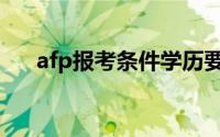 afp报考条件学历要求（afp报考条件）