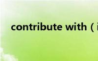 contribute with（inagreementwith）