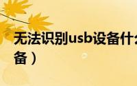 无法识别usb设备什么意思（无法识别usb设备）