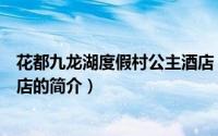 花都九龙湖度假村公主酒店（关于花都九龙湖度假村公主酒店的简介）