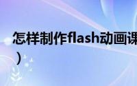 怎样制作flash动画课件（怎样制作flash动画）