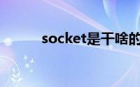 socket是干啥的（socketam2）