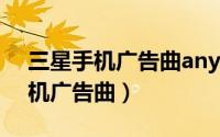 三星手机广告曲anywhereyougo（三星手机广告曲）