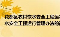 花都区农村饮水安全工程运行管理办法（关于花都区农村饮水安全工程运行管理办法的简介）