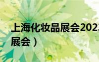 上海化妆品展会2023年时间表（上海化妆品展会）