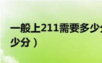 一般上211需要多少分（211大学最低要考多少分）